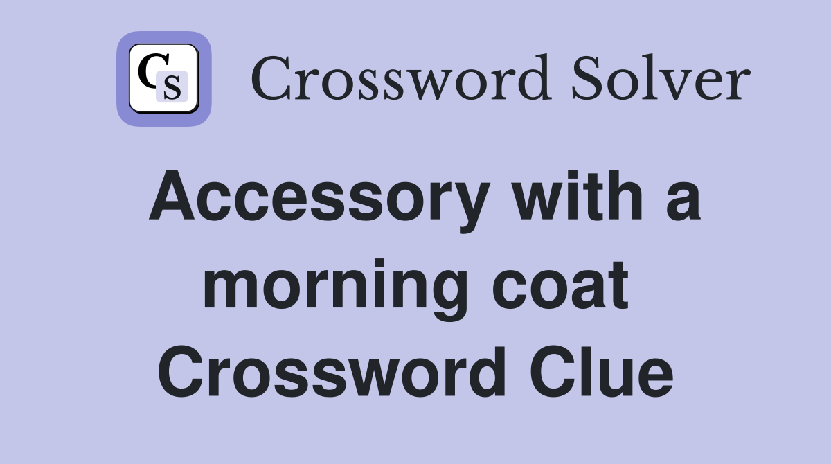 Accessory with a morning coat Crossword Clue