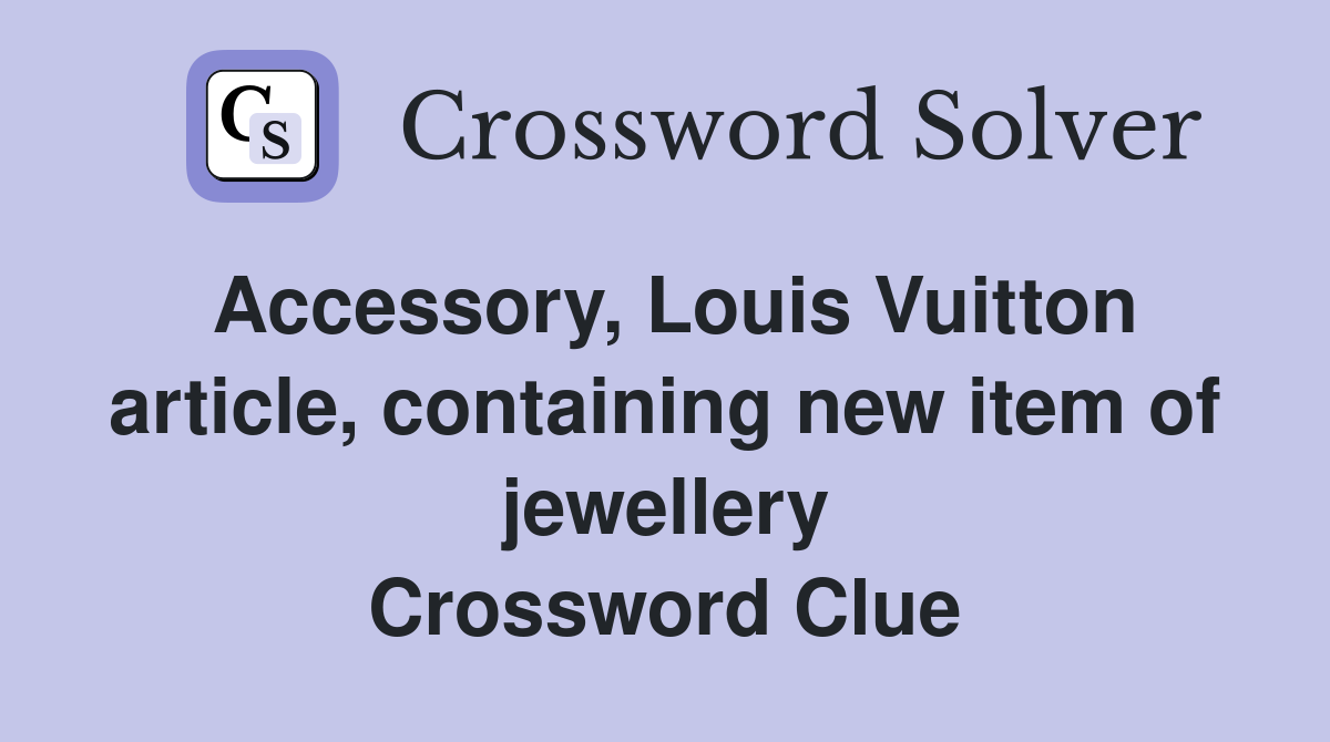 Accessory, Louis Vuitton article, containing new item of jewellery Crossword Clue