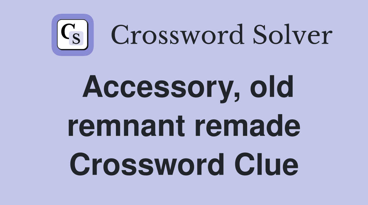 Accessory, old remnant remade Crossword Clue