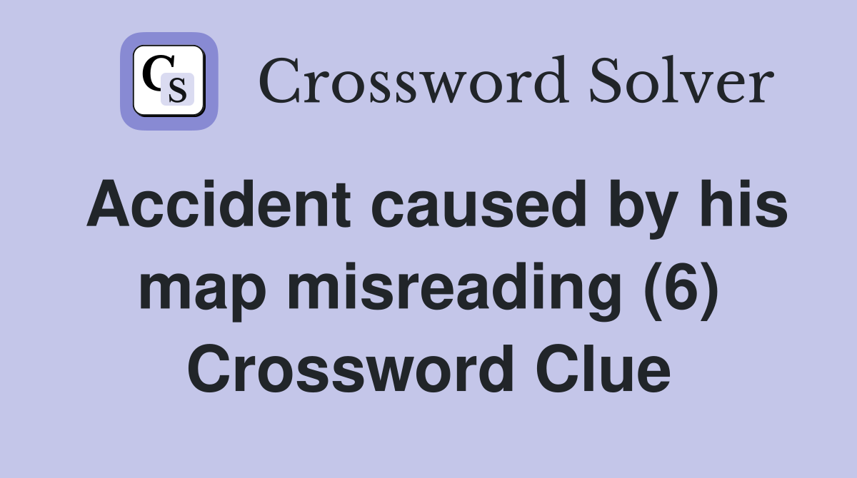 Accident caused by his map misreading (6) Crossword Clue