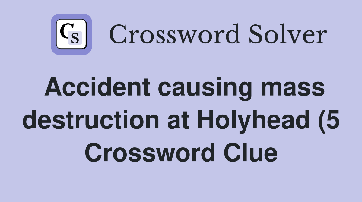 Accident causing mass destruction at Holyhead (5) Crossword Clue Accident causing mass destruction at Holyhead (5) Crossword Clue