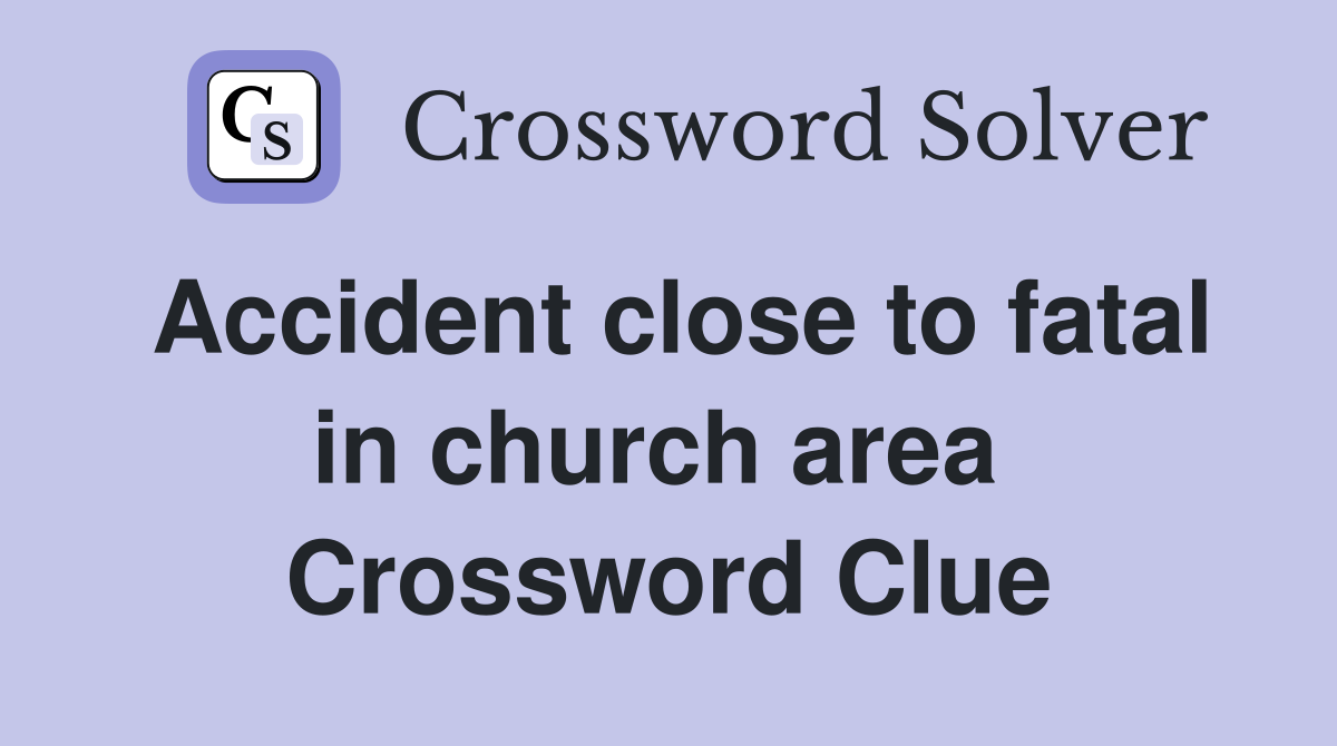 Accident close to fatal in church area  Crossword Clue