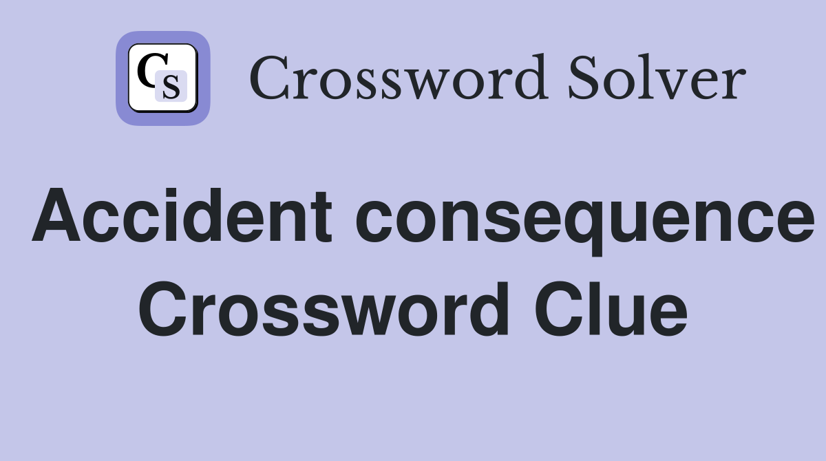 Accident consequence Crossword Clue