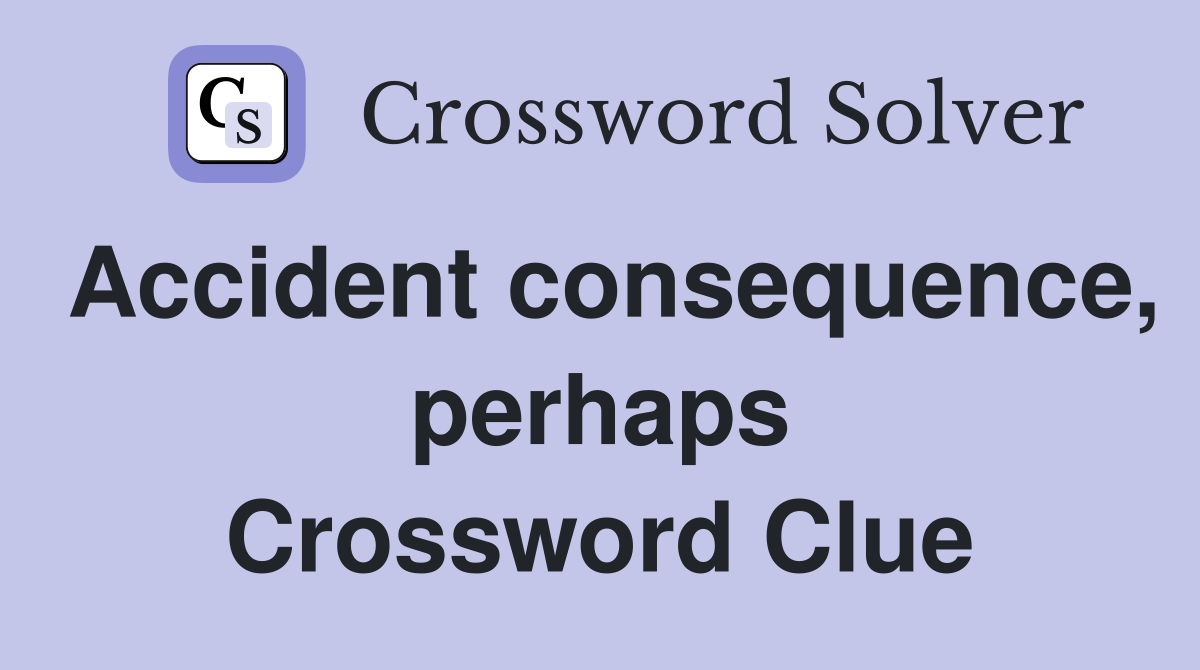 Accident consequence, perhaps Crossword Clue