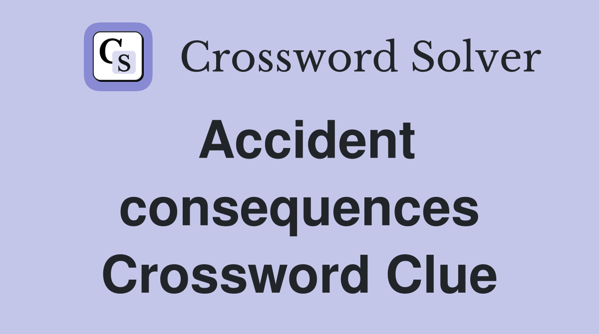 Accident consequences Crossword Clue