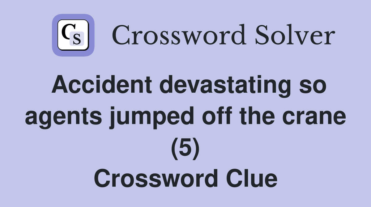 Accident devastating so agents jumped off the crane (5) Crossword Clue