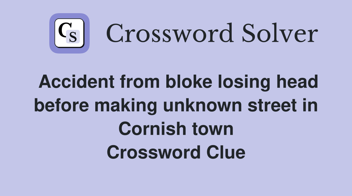 Accident from bloke losing head before making unknown street in Cornish town Crossword Clue