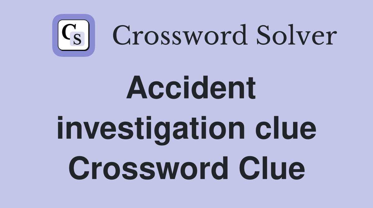 Accident investigation clue Crossword Clue