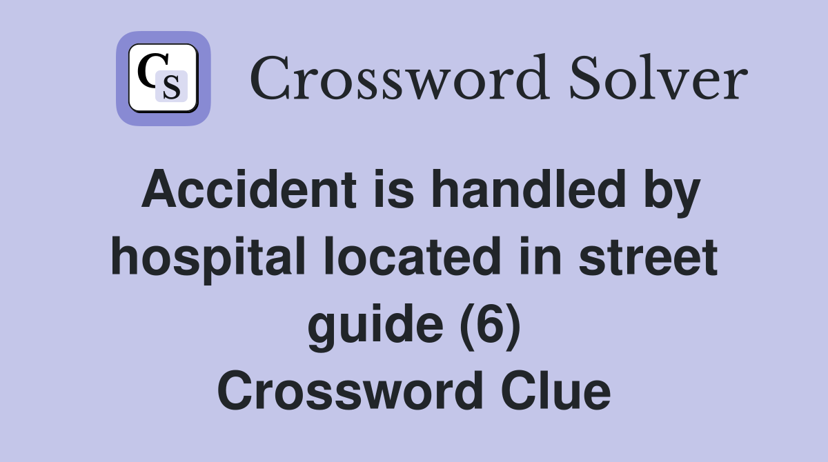 Accident is handled by hospital located in street guide (6) Crossword Clue