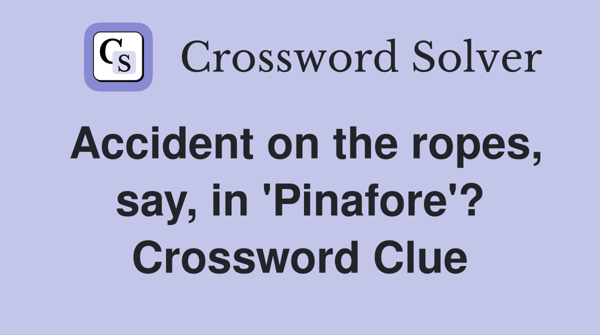 Accident on the ropes, say, in 'Pinafore'? Crossword Clue