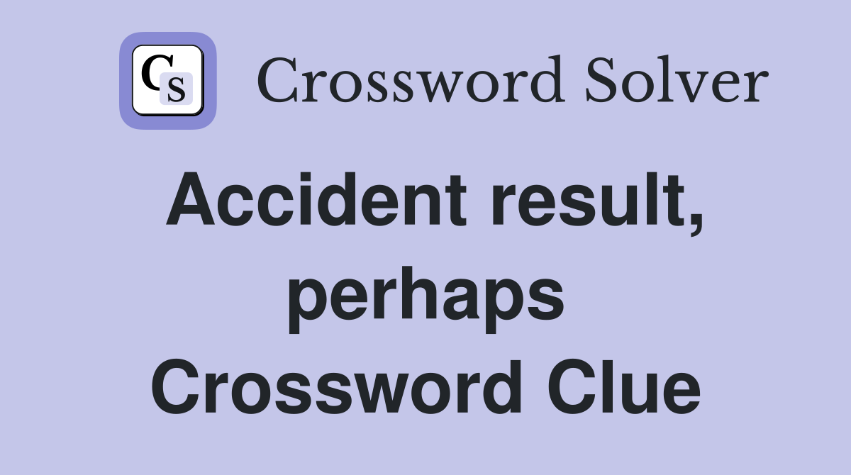 Accident result, perhaps Crossword Clue