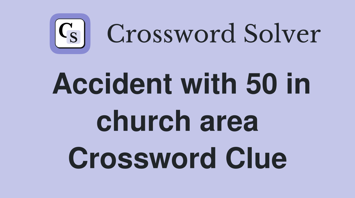 Accident with 50 in church area Crossword Clue