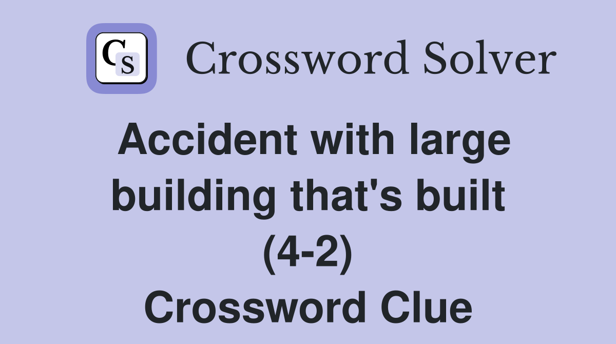 Accident with large building that's built (4-2) Crossword Clue
