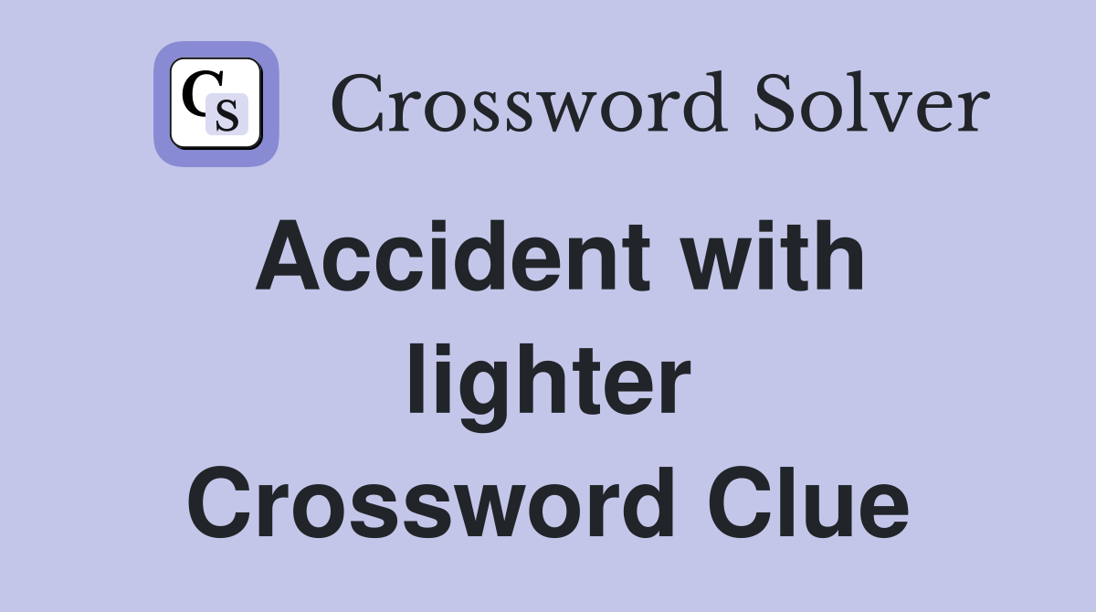 Accident with lighter Crossword Clue Answers Crossword Solver