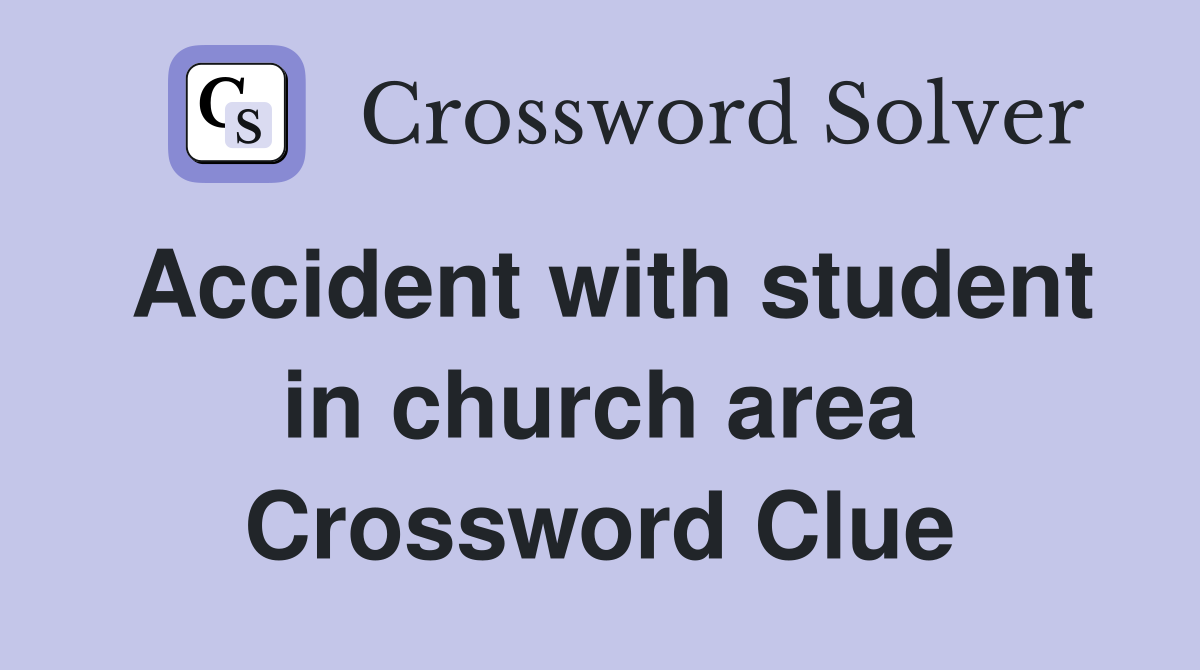 Accident with student in church area Crossword Clue