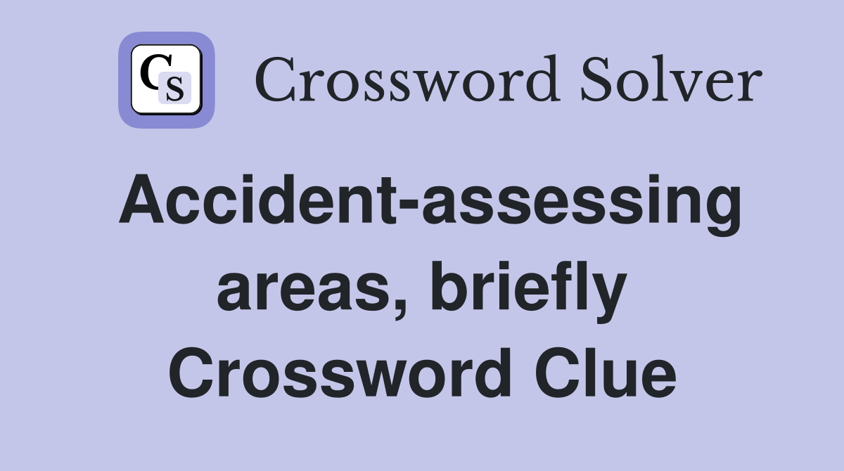Accident-assessing areas, briefly Crossword Clue