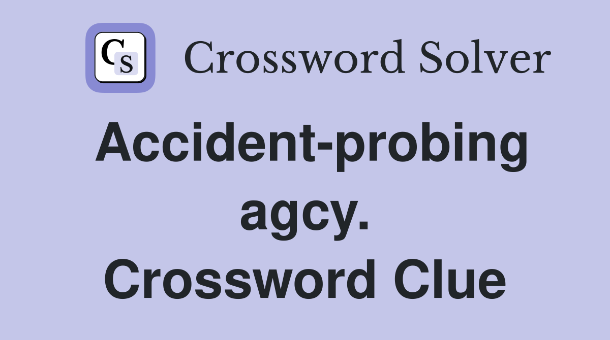 Accident-probing agcy. Crossword Clue