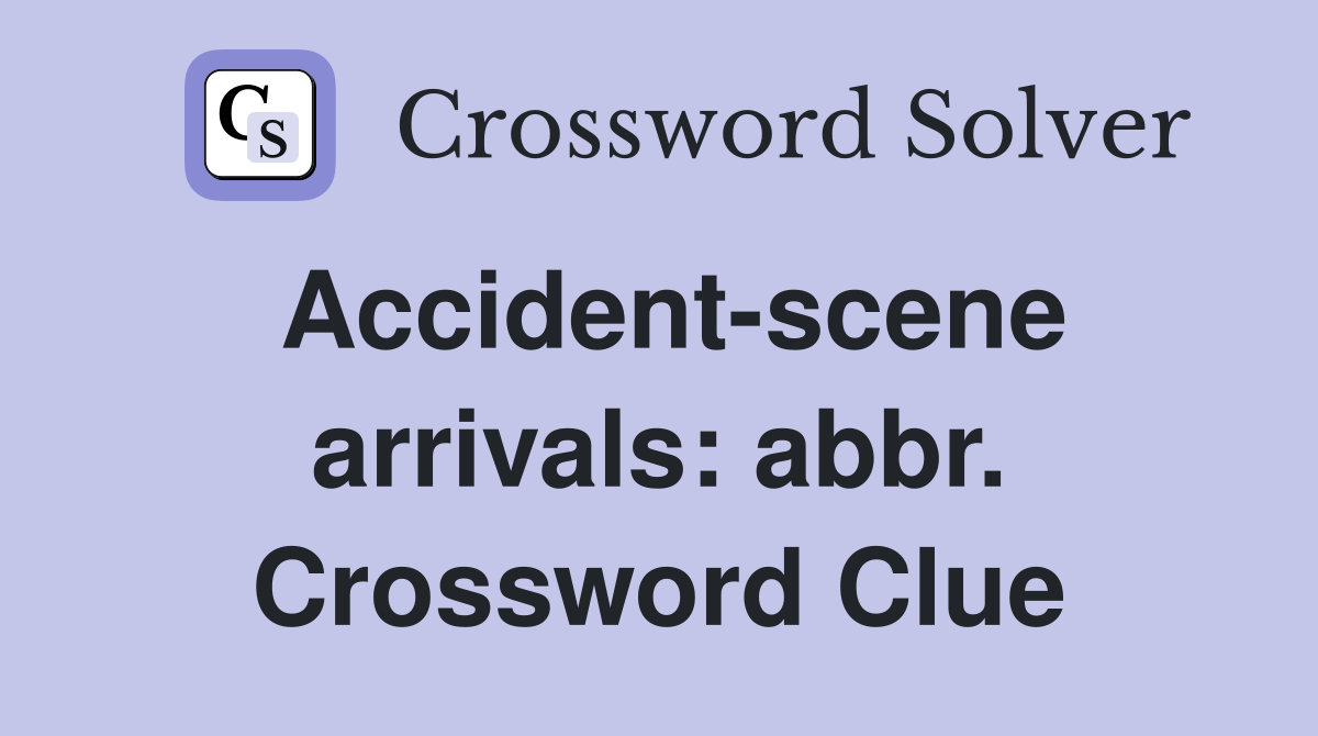 Accident-scene arrivals: abbr. Crossword Clue