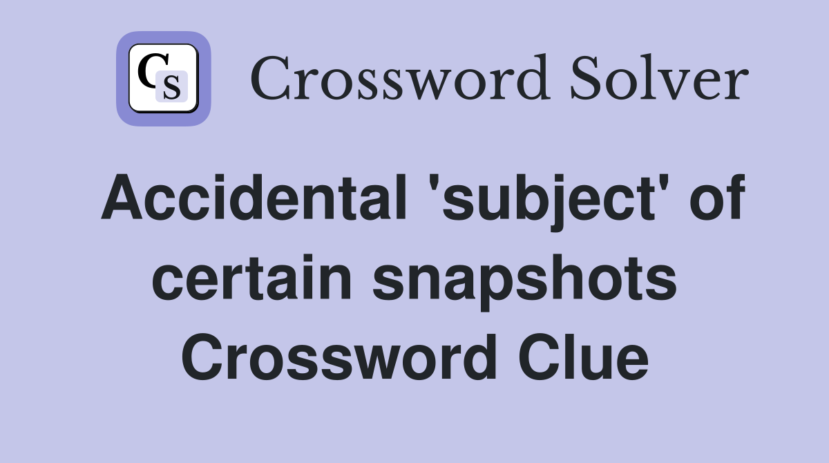 Accidental 'subject' of certain snapshots Crossword Clue