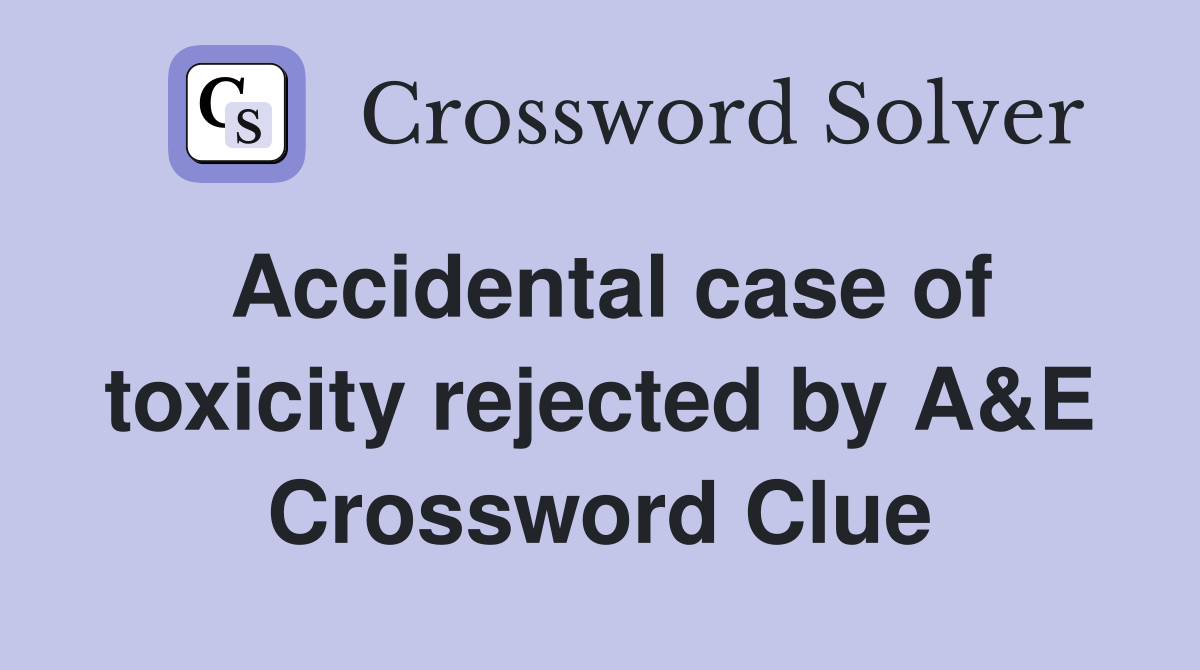 Accidental case of toxicity rejected by A&E Crossword Clue