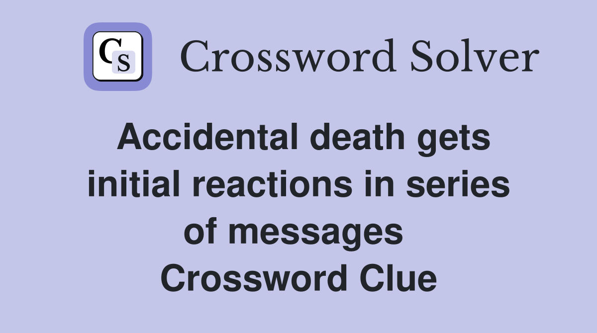 Accidental death gets initial reactions in series of messages  Crossword Clue