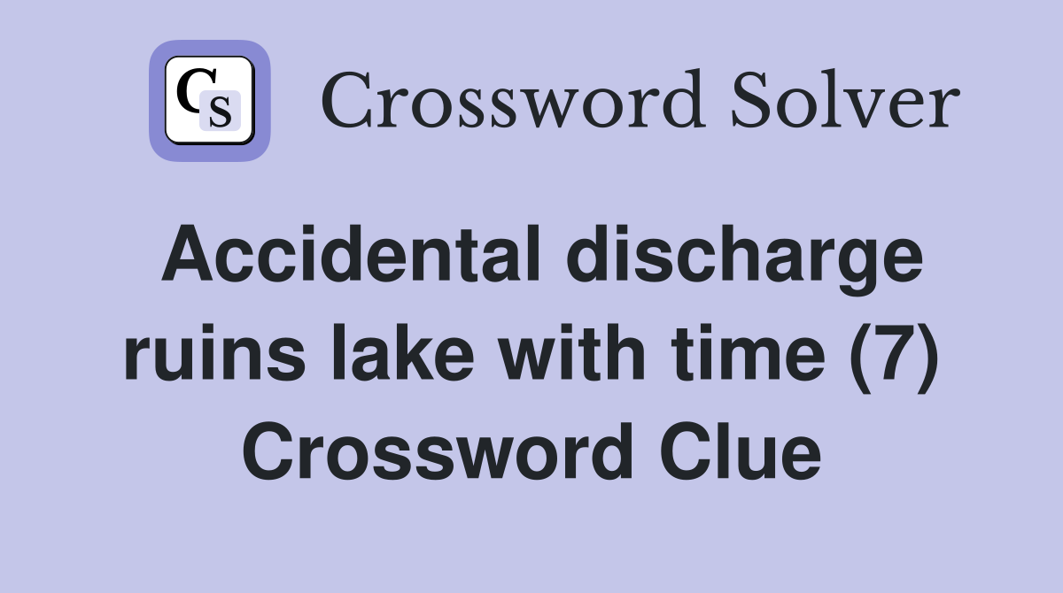 Accidental discharge ruins lake with time (7) Crossword Clue
