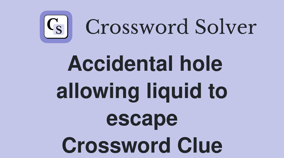 Accidental hole allowing liquid to escape Crossword Clue