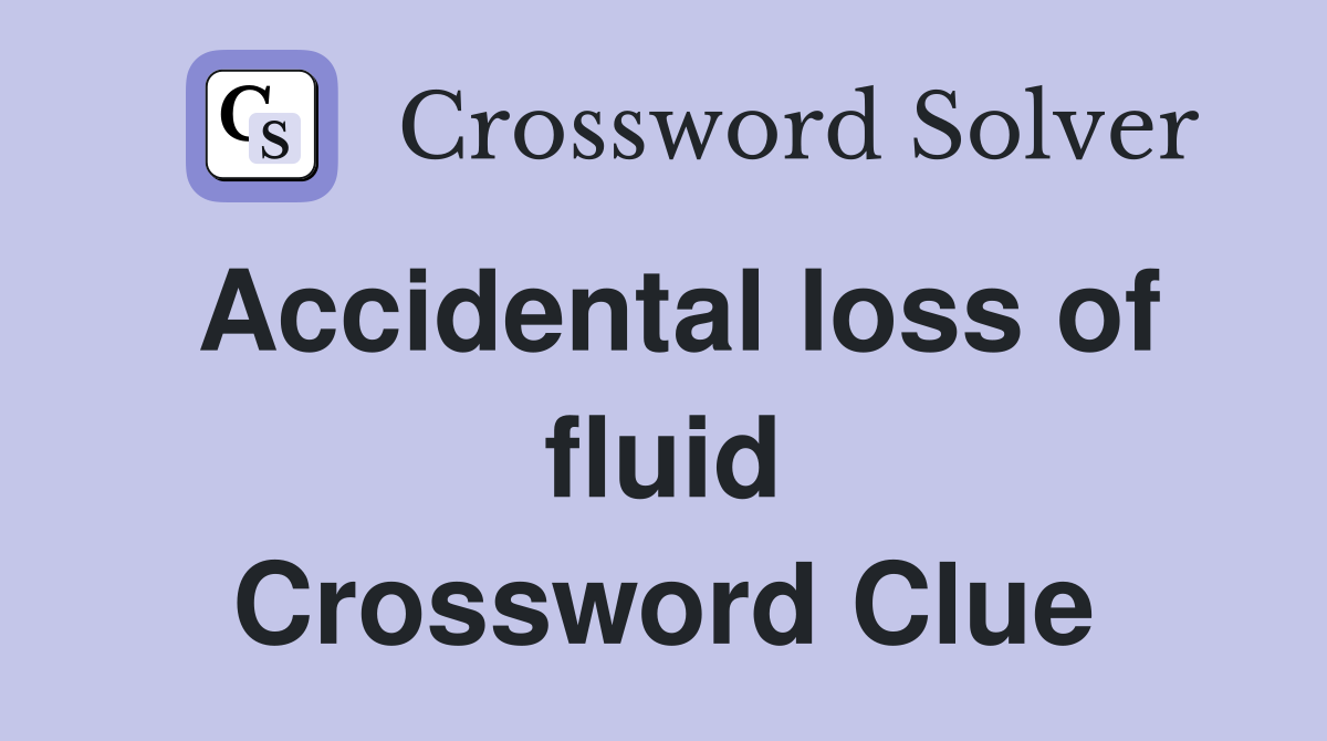 Accidental loss of fluid Crossword Clue