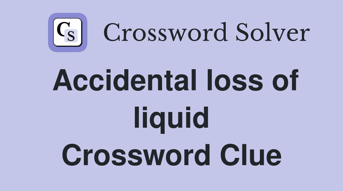 Accidental loss of liquid Crossword Clue