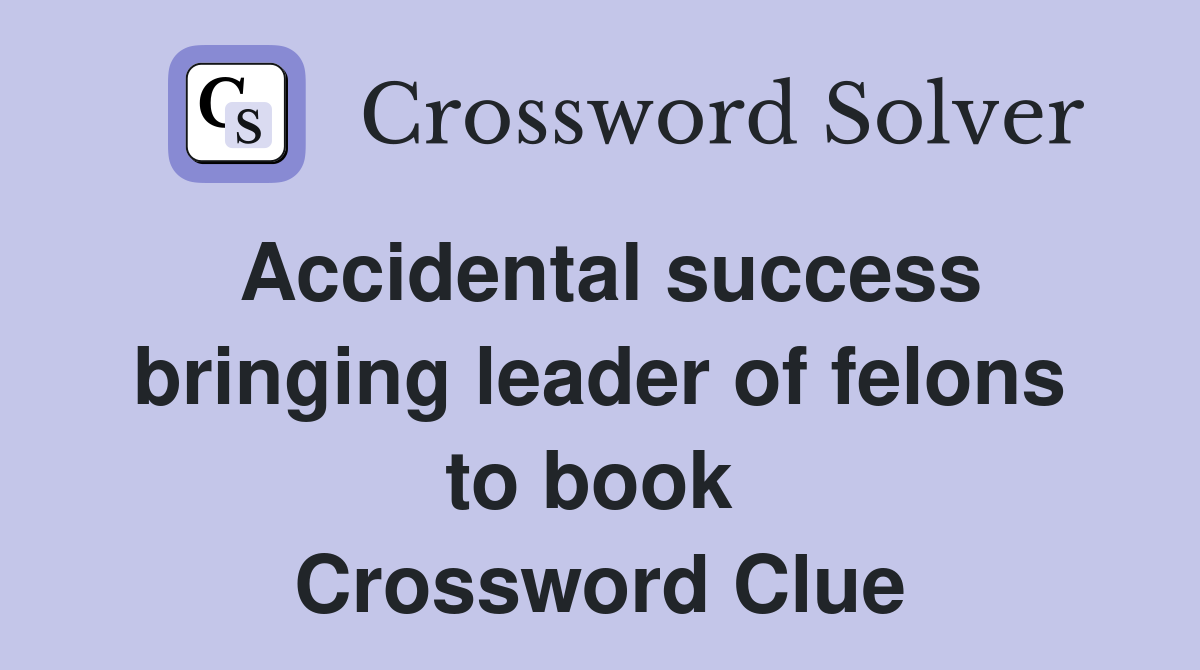 Accidental success bringing leader of felons to book  Crossword Clue