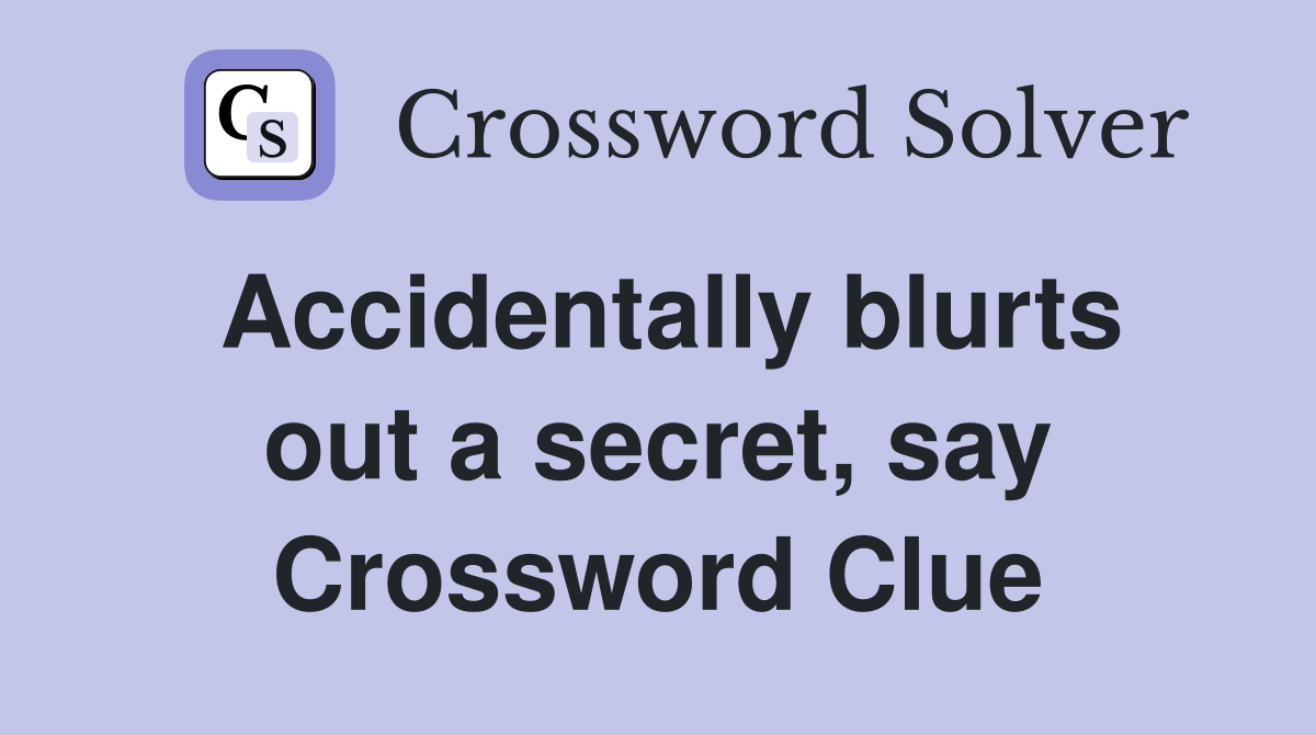 Accidentally blurts out a secret, say Crossword Clue