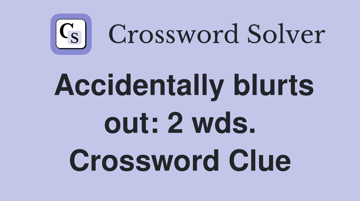 Accidentally blurts out: 2 wds. Crossword Clue