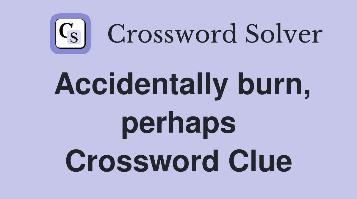 Accidentally burn, perhaps Crossword Clue