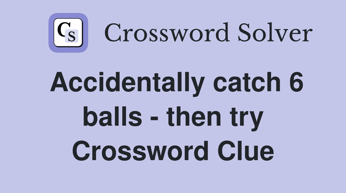 Accidentally catch 6 balls - then try Crossword Clue