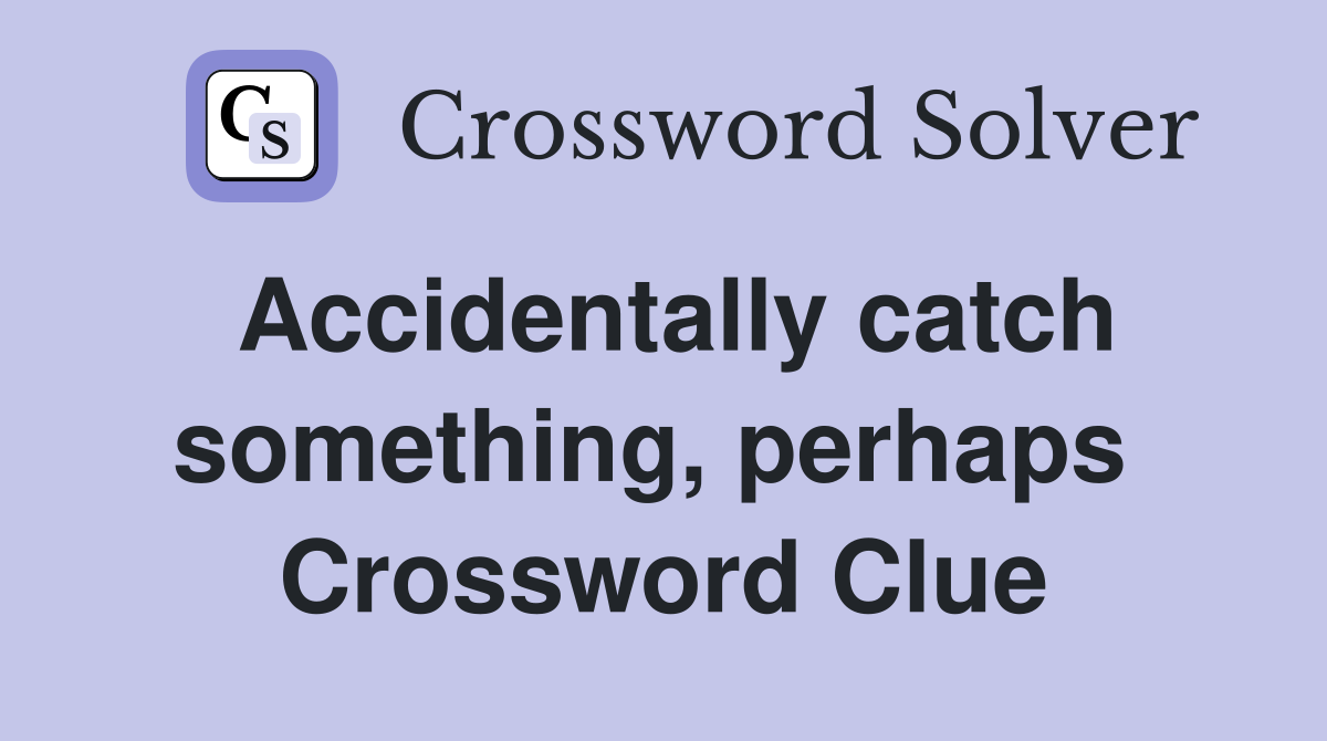 Accidentally catch something, perhaps  Crossword Clue