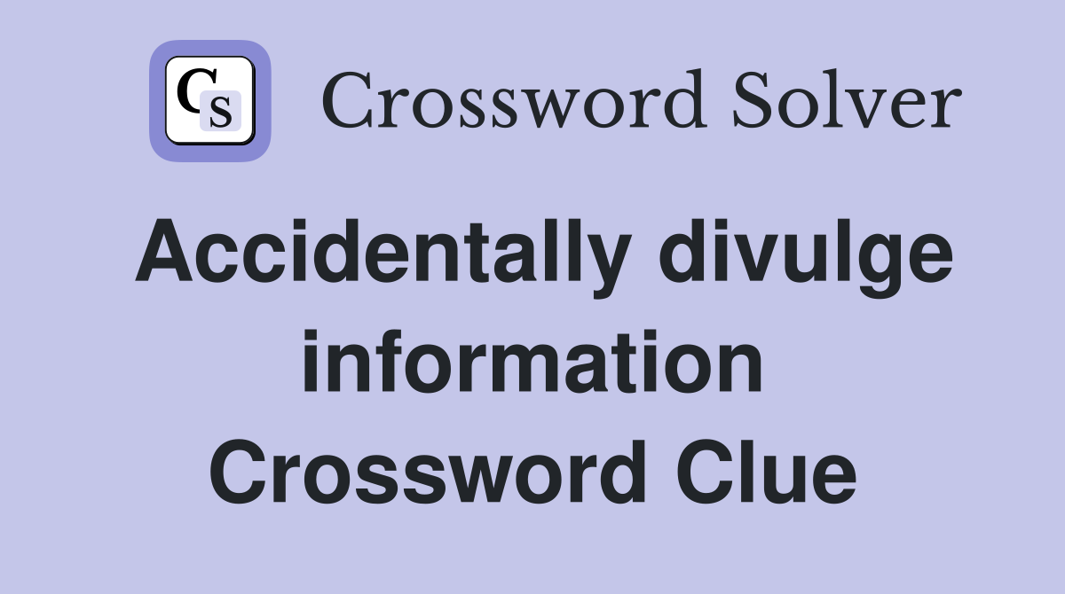 Accidentally divulge information Crossword Clue