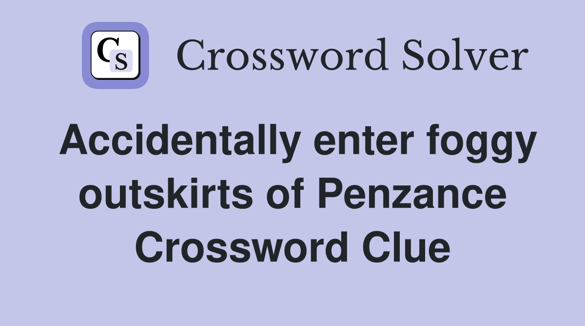Accidentally enter foggy outskirts of Penzance Crossword Clue