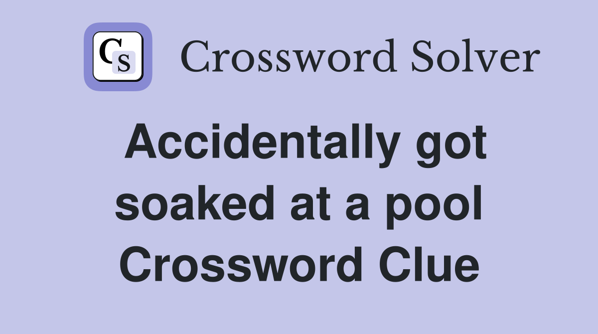 Accidentally got soaked at a pool Crossword Clue