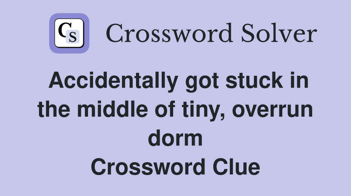 Accidentally got stuck in the middle of tiny, overrun dorm Crossword Clue
