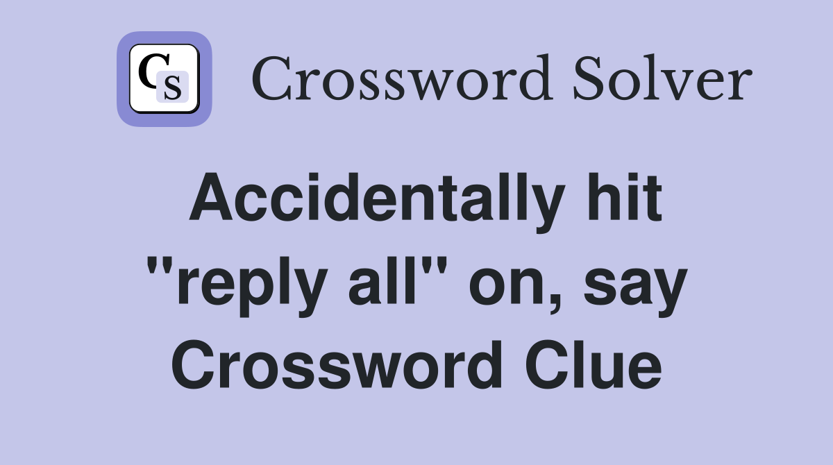 Accidentally hit "reply all" on, say Crossword Clue