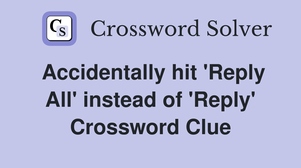 Accidentally hit 'Reply All' instead of 'Reply' Crossword Clue