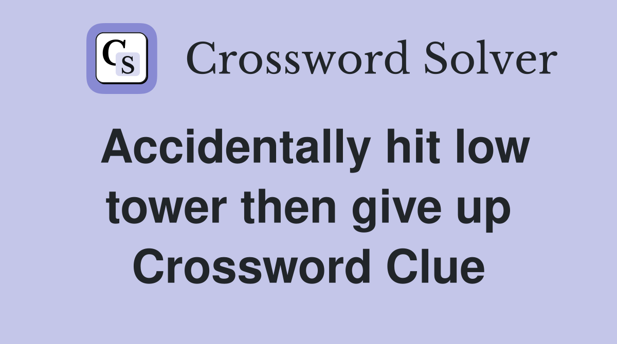 Accidentally hit low tower then give up Crossword Clue