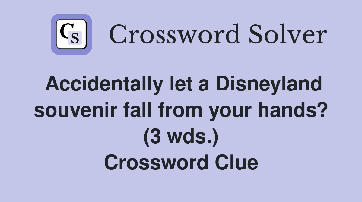 Accidentally let a Disneyland souvenir fall from your hands? (3 wds.) Crossword Clue