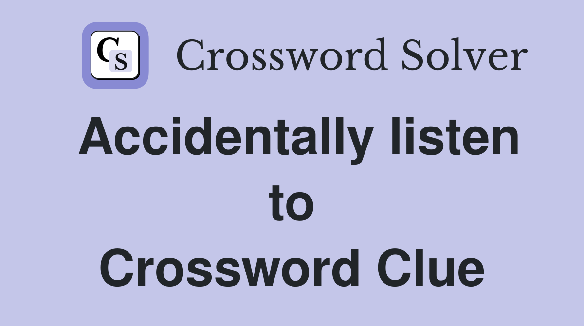 Accidentally listen to Crossword Clue