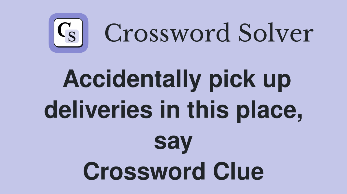 Accidentally pick up deliveries in this place, say Crossword Clue