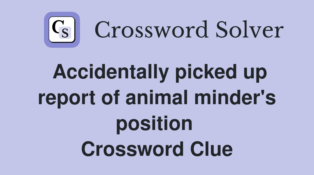 Accidentally picked up report of animal minder's position  Crossword Clue