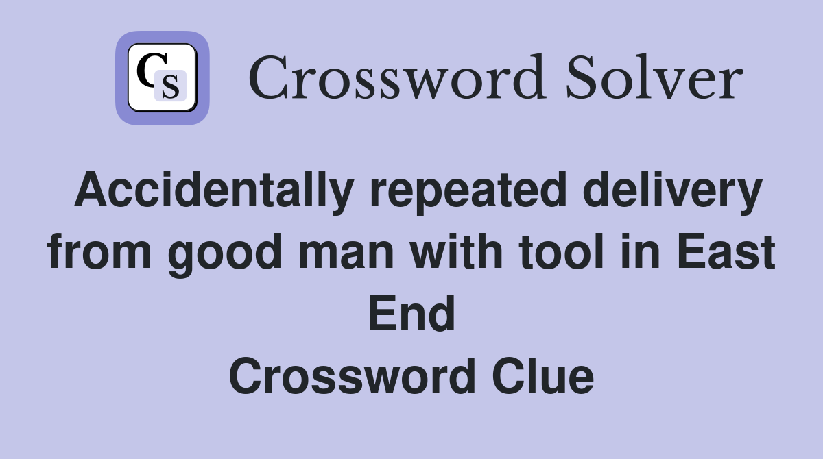 Accidentally repeated delivery from good man with tool in East End Crossword Clue