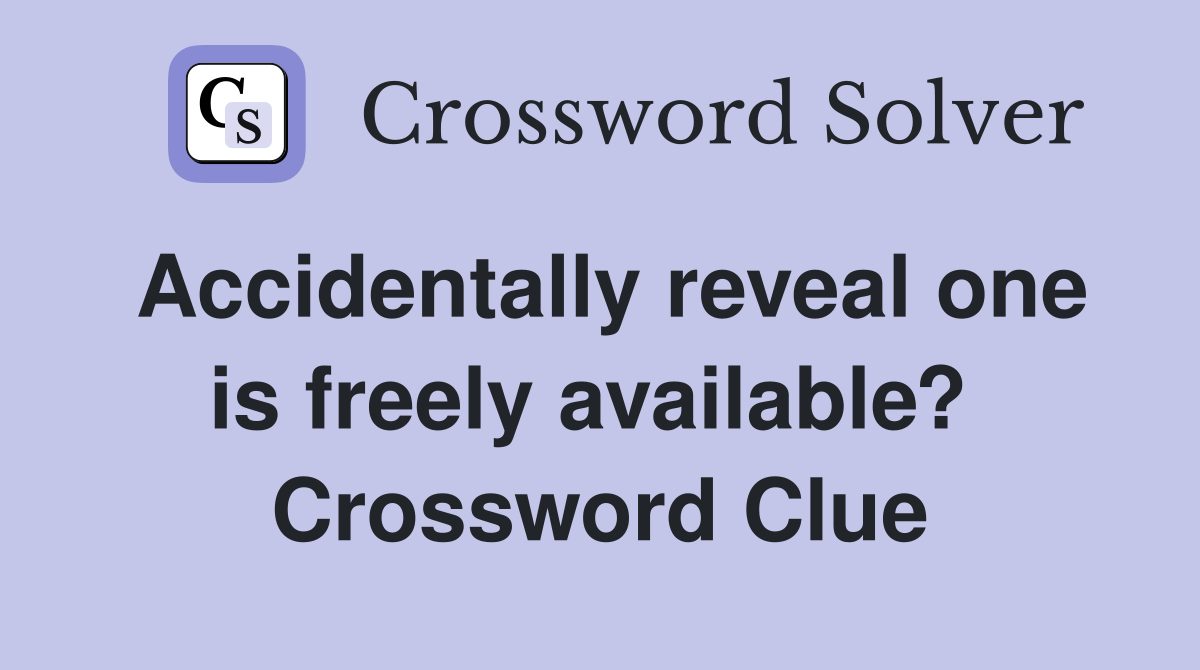 Accidentally reveal one is freely available?  Crossword Clue