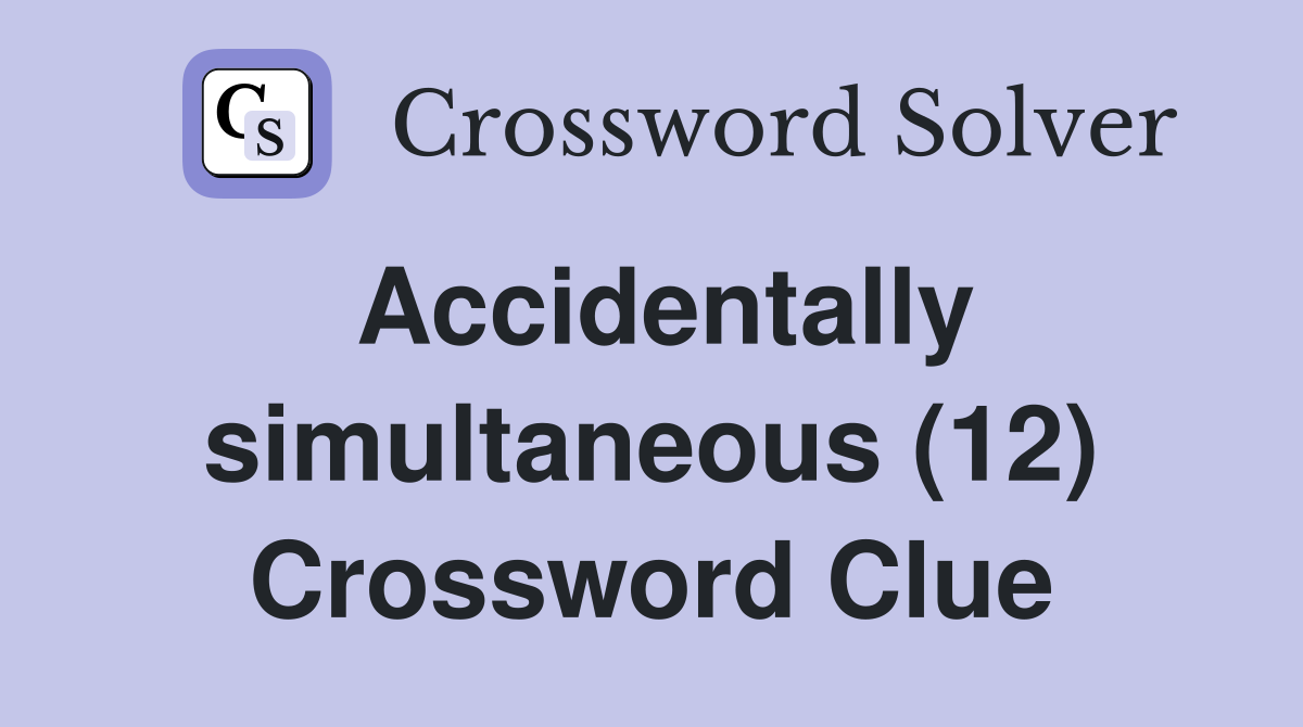 Accidentally simultaneous (12) Crossword Clue