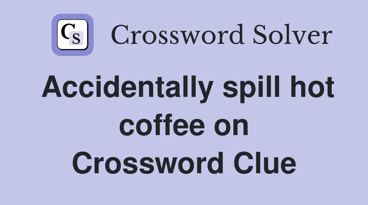 Accidentally spill hot coffee on Crossword Clue